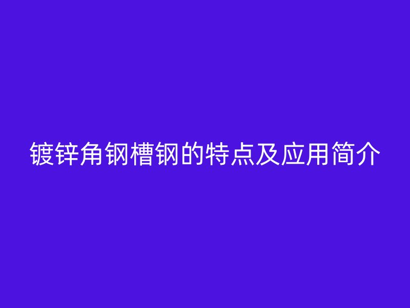 镀锌角钢槽钢的特点及应用简介