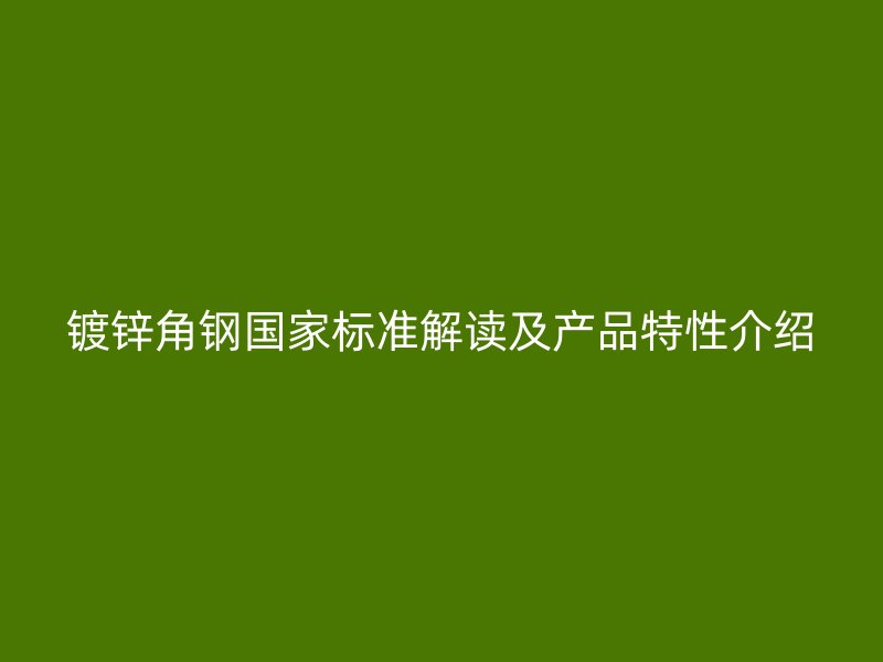 镀锌角钢国家标准解读及产品特性介绍