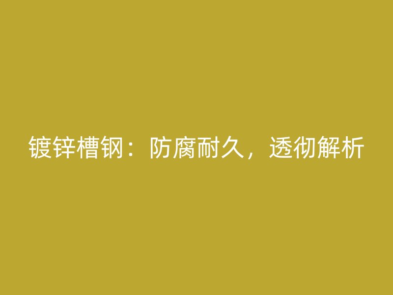 镀锌槽钢：防腐耐久，透彻解析