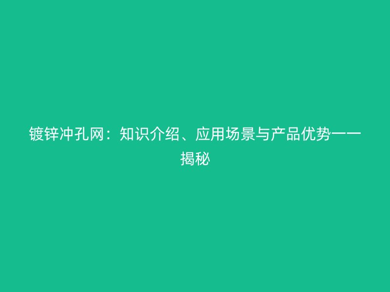 镀锌冲孔网：知识介绍、应用场景与产品优势一一揭秘