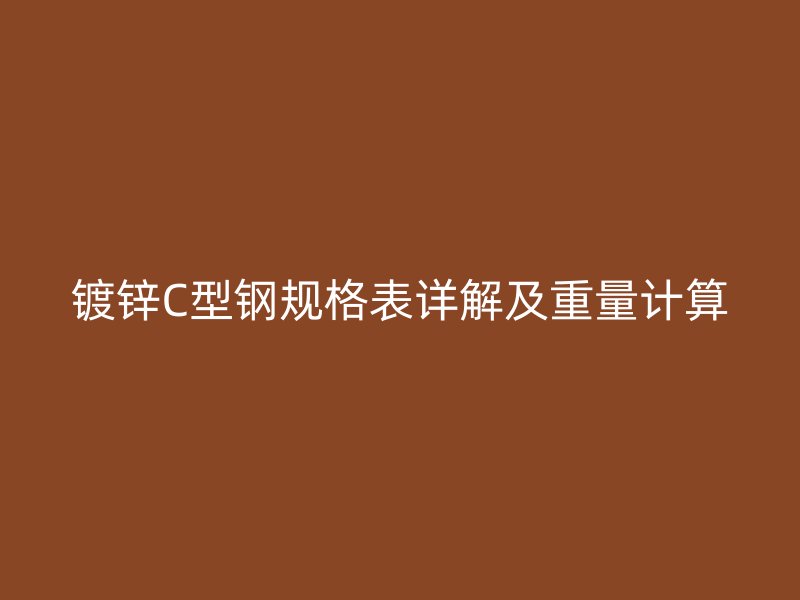 镀锌C型钢规格表详解及重量计算