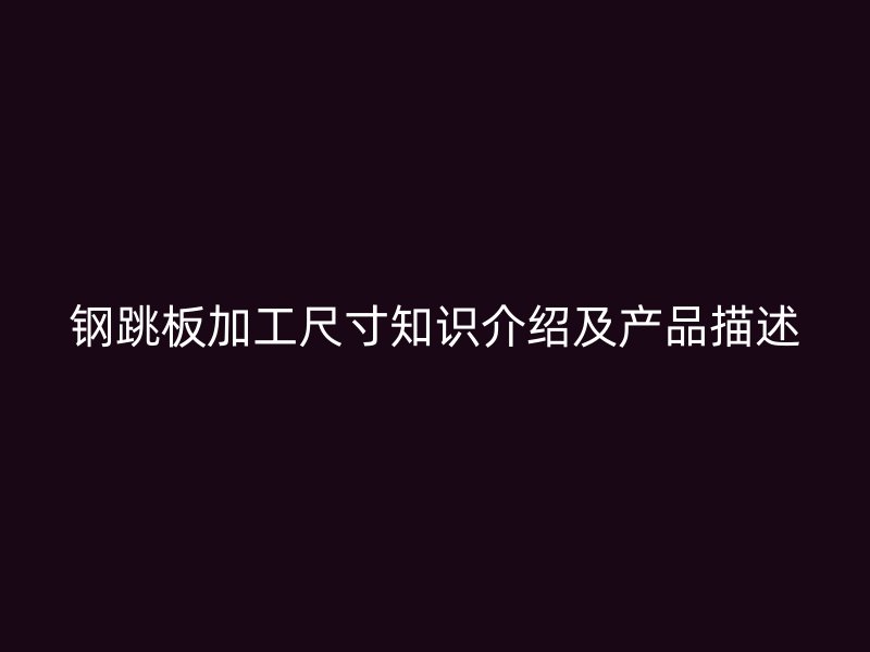 钢跳板加工尺寸知识介绍及产品描述