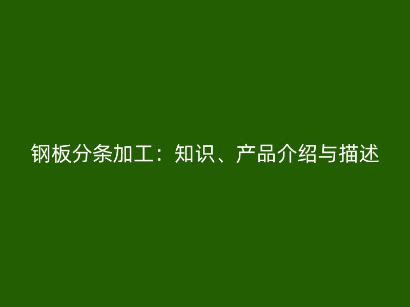 钢板分条加工：知识、产品介绍与描述