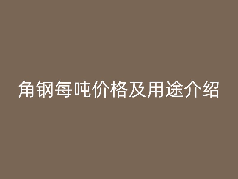 角钢每吨价格及用途介绍