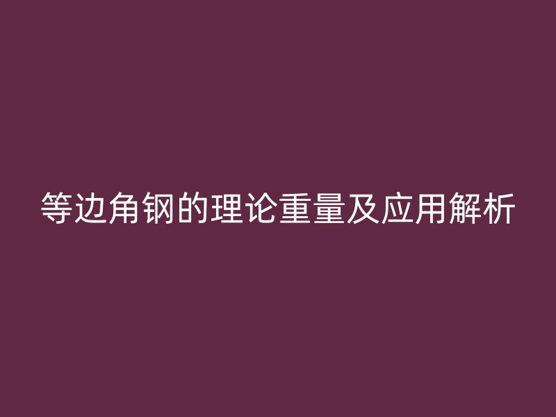 等边角钢的理论重量及应用解析
