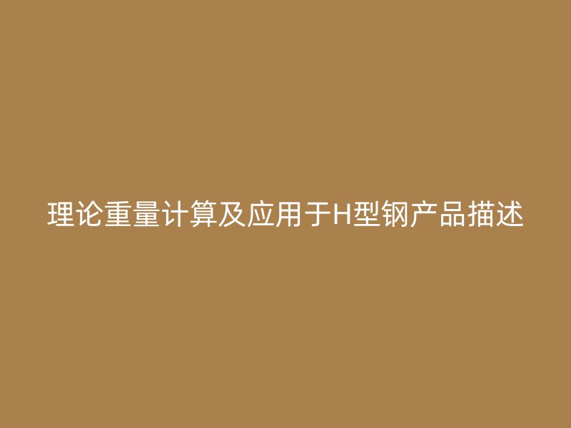 理论重量计算及应用于H型钢产品描述