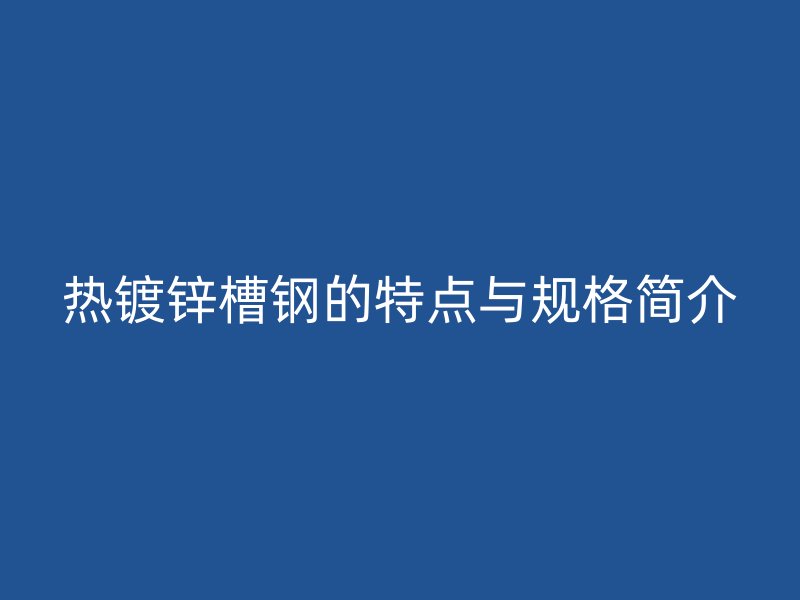热镀锌槽钢的特点与规格简介
