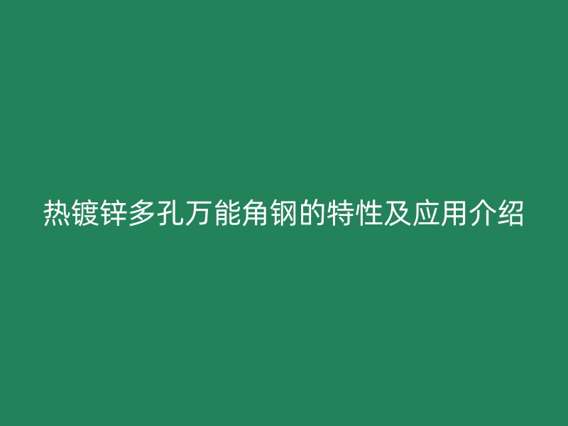 热镀锌多孔万能角钢的特性及应用介绍