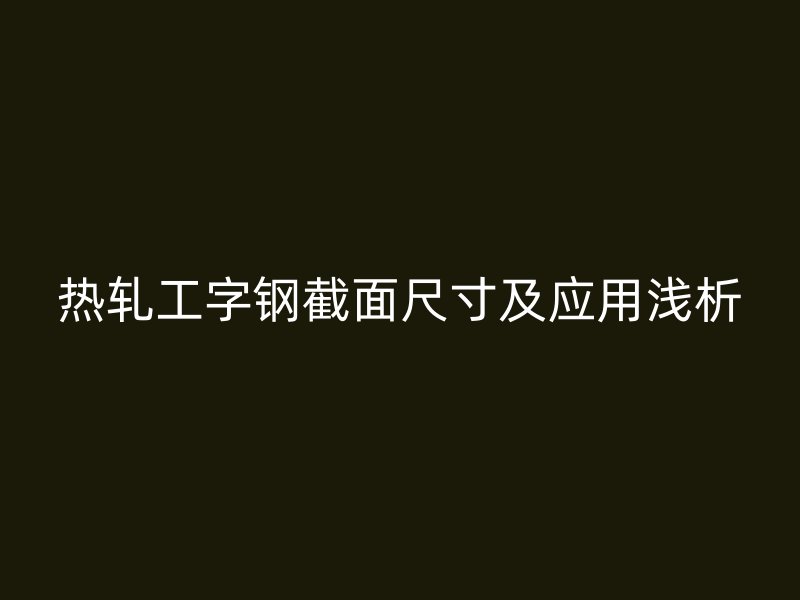 热轧工字钢截面尺寸及应用浅析