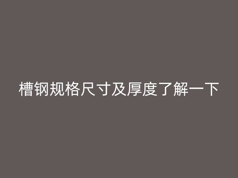 槽钢规格尺寸及厚度了解一下