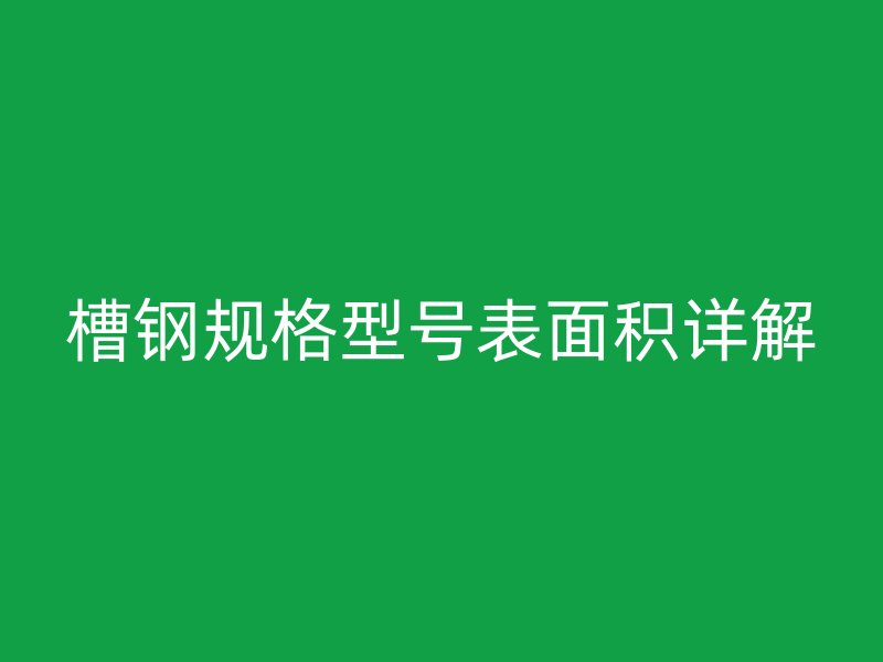 槽钢规格型号表面积详解
