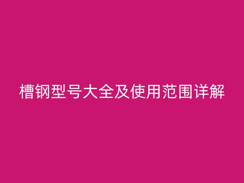槽钢型号大全及使用范围详解