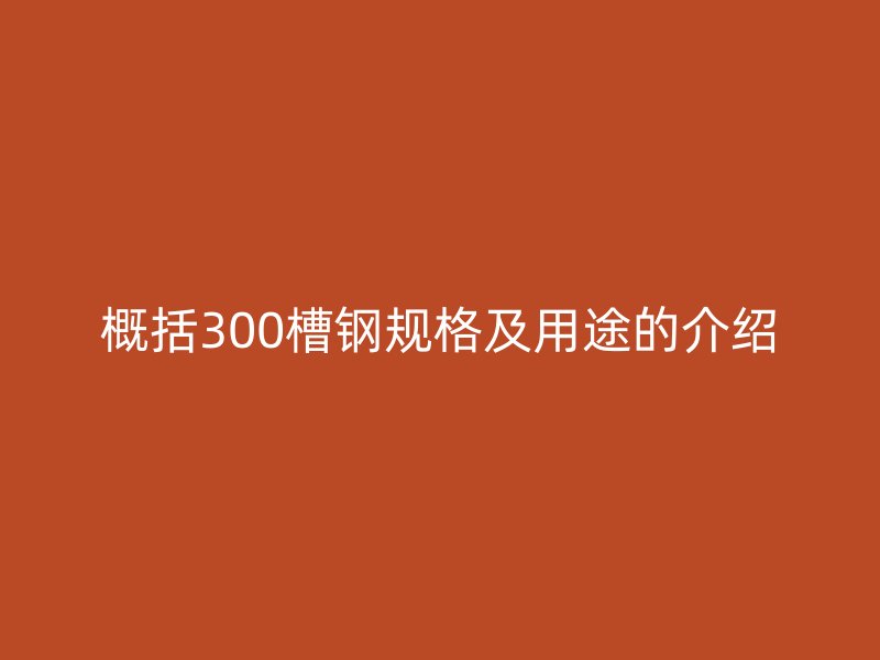 概括300槽钢规格及用途的介绍