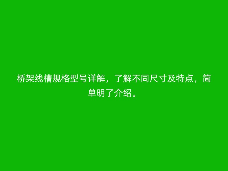 桥架线槽规格型号详解,了解不同尺寸及特点,简单明了介绍。