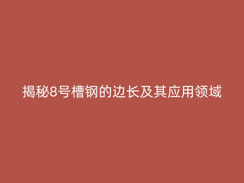 揭秘8号槽钢的边长及其应用领域
