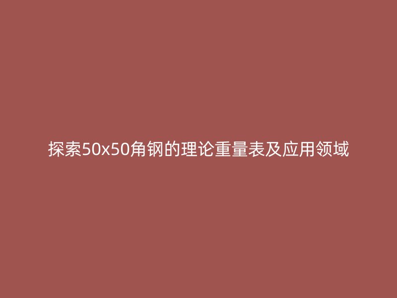 探索50x50角钢的理论重量表及应用领域