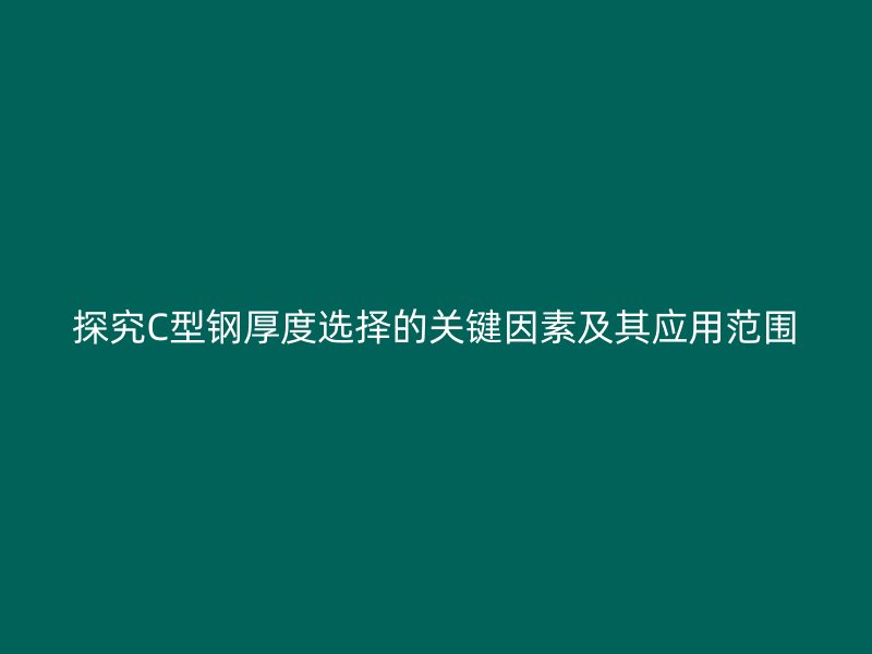 探究C型钢厚度选择的关键因素及其应用范围