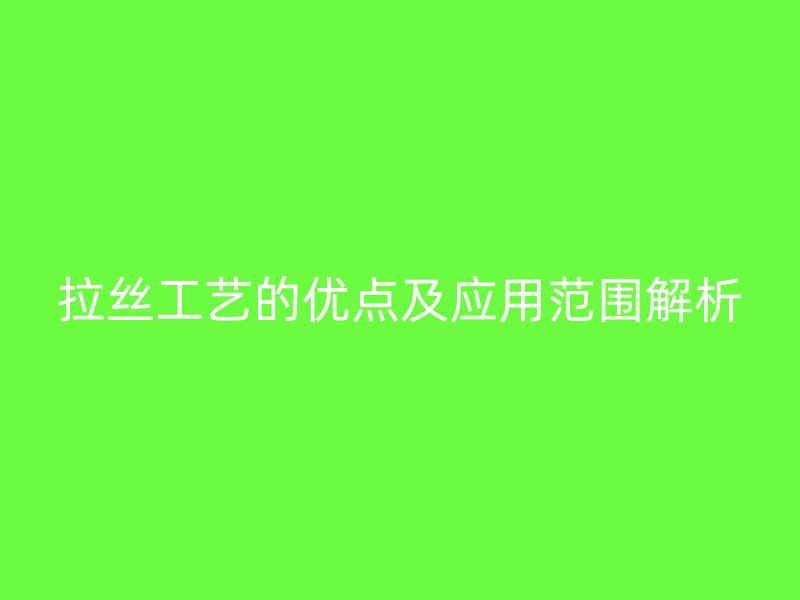 拉丝工艺的优点及应用范围解析