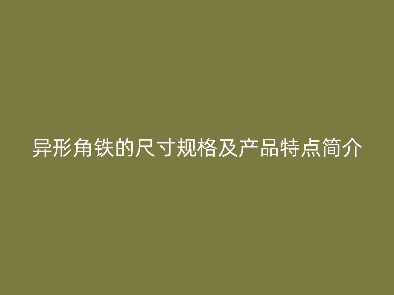 异形角铁的尺寸规格及产品特点简介