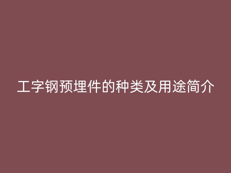 工字钢预埋件的种类及用途简介