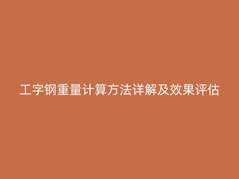 工字钢重量计算方法详解及效果评估