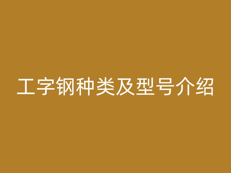 工字钢种类及型号介绍