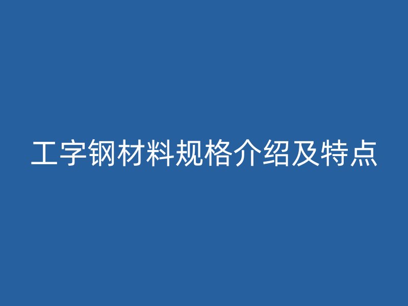 工字钢材料规格介绍及特点