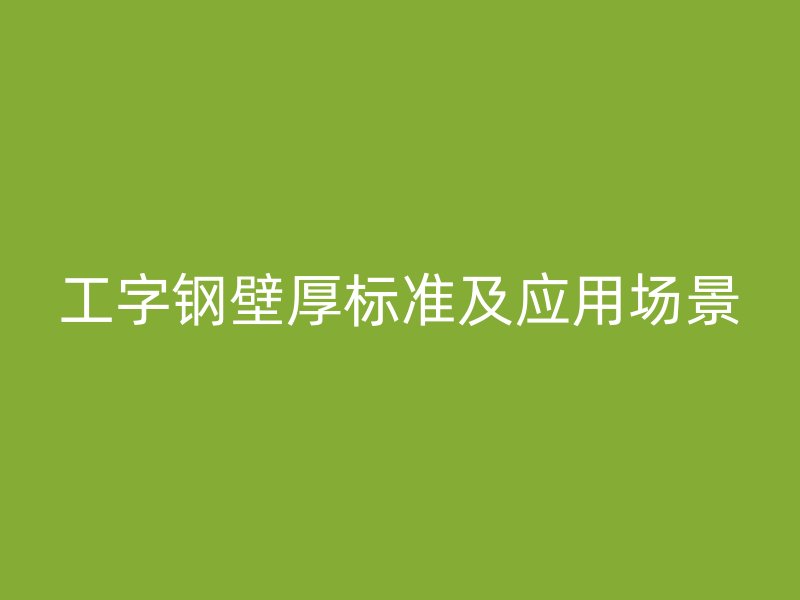工字钢壁厚标准及应用场景