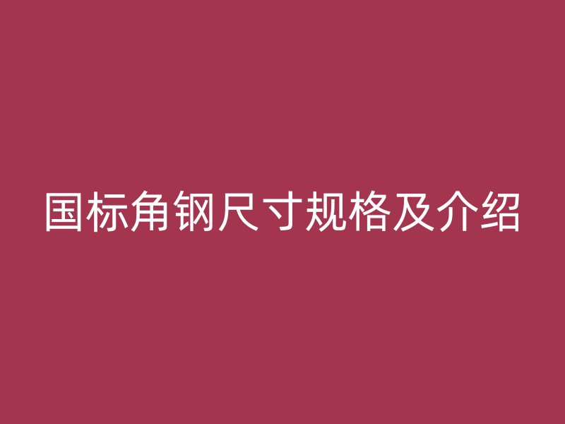 国标角钢尺寸规格及介绍