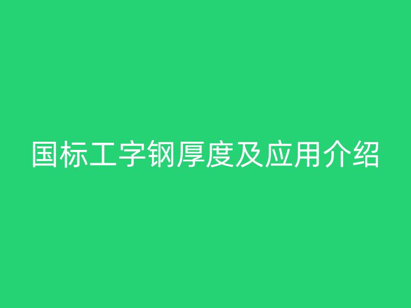 国标工字钢厚度及应用介绍