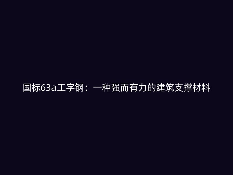 国标63a工字钢:一种强而有力的建筑支撑材料