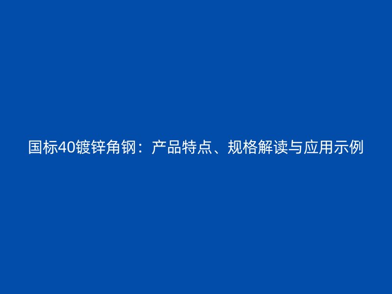 国标40镀锌角钢:产品特点、规格解读与应用示例