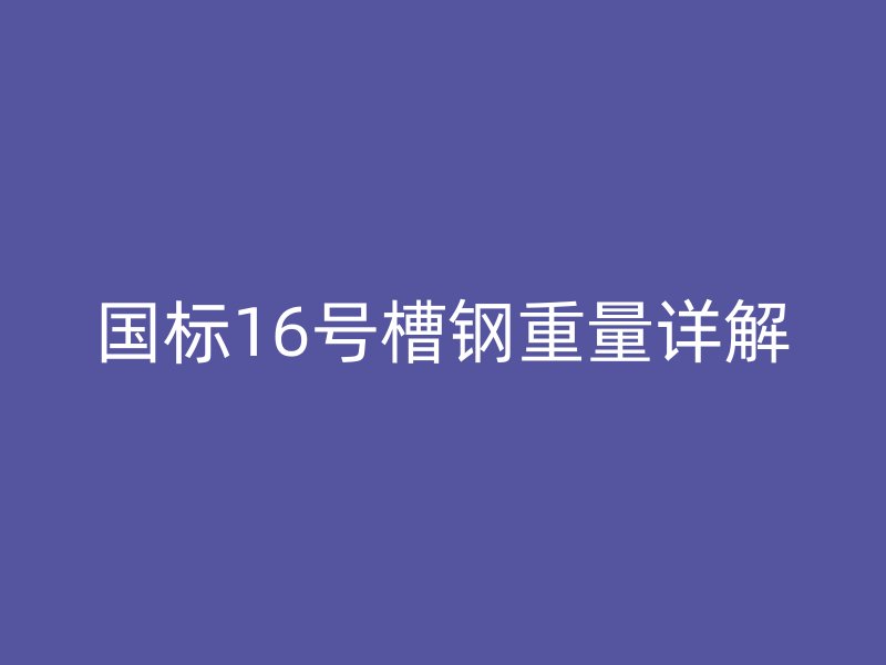 国标16号槽钢重量详解
