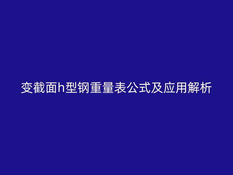 变截面h型钢重量表公式及应用解析