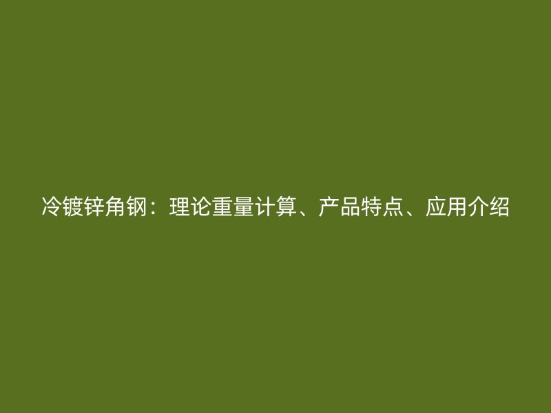 冷镀锌角钢：理论重量计算、产品特点、应用介绍