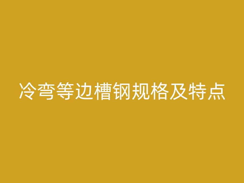 冷弯等边槽钢规格及特点