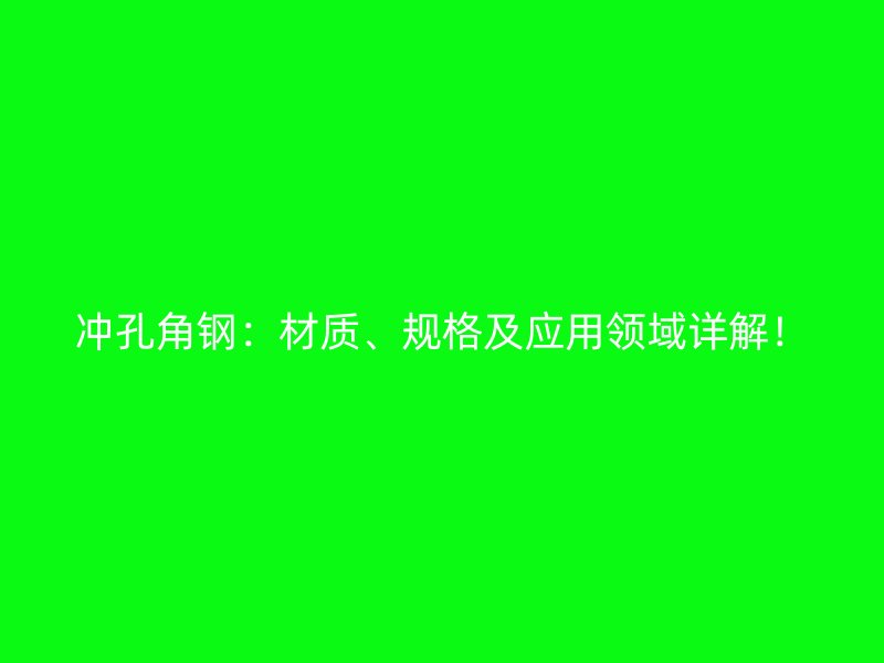 冲孔角钢：材质、规格及应用领域详解！