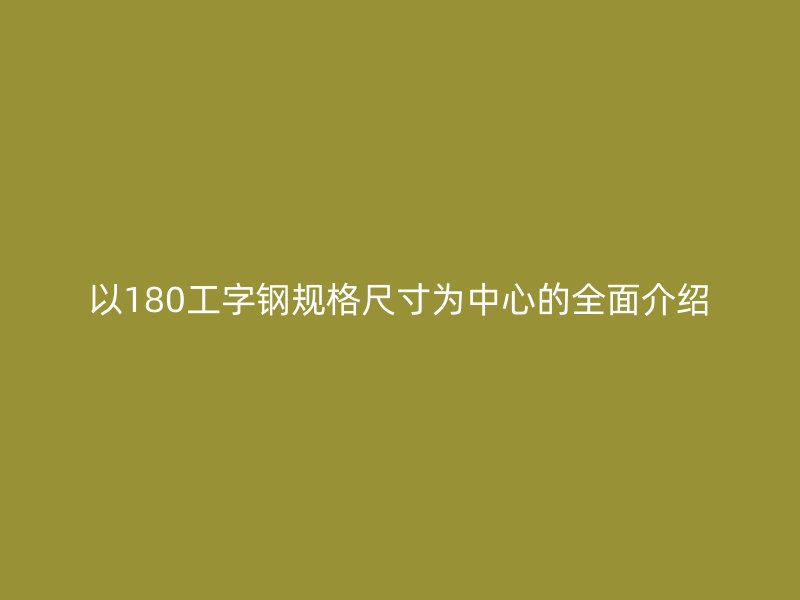 以180工字钢规格尺寸为中心的全面介绍