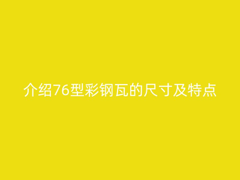介绍76型彩钢瓦的尺寸及特点