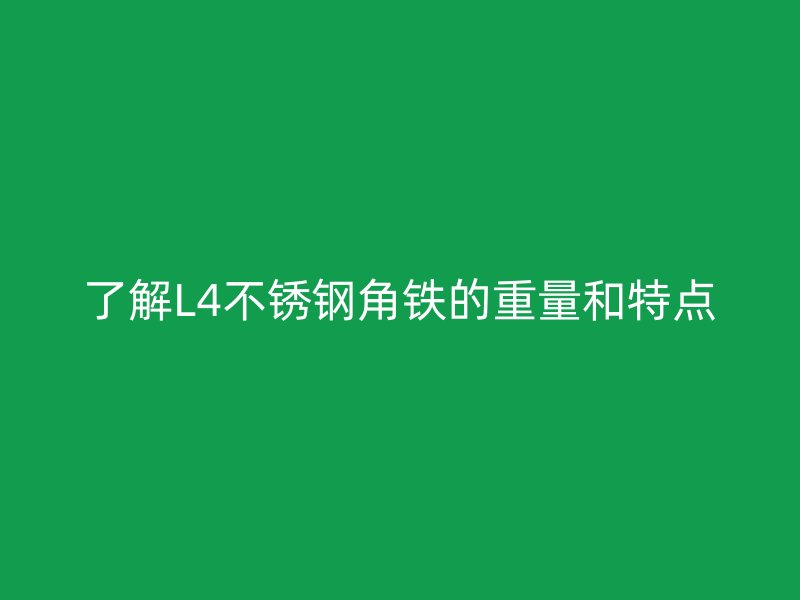 了解L4不锈钢角铁的重量和特点