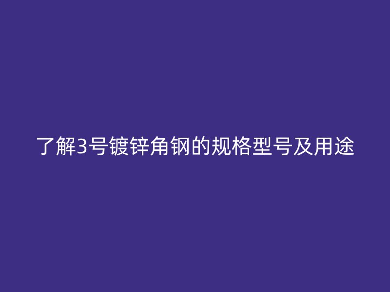 了解3号镀锌角钢的规格型号及用途
