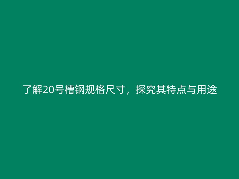 了解20号槽钢规格尺寸,探究其特点与用途