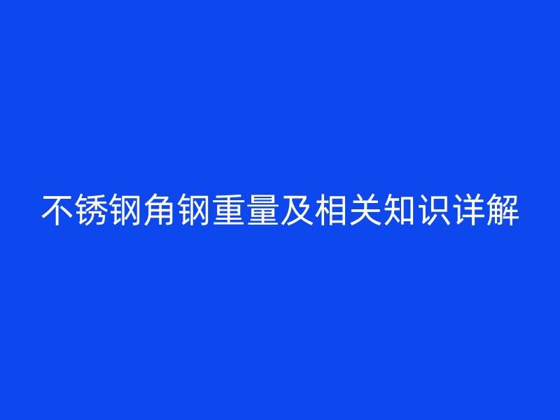 不锈钢角钢重量及相关知识详解