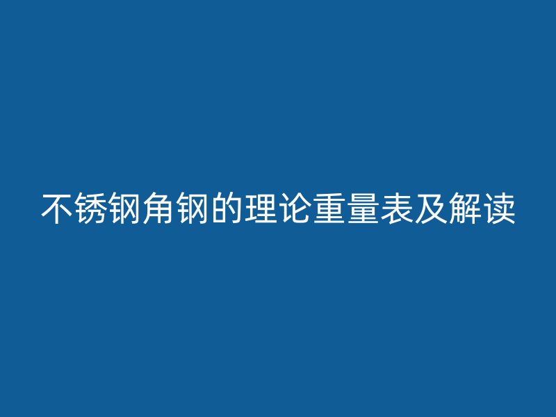 不锈钢角钢的理论重量表及解读
