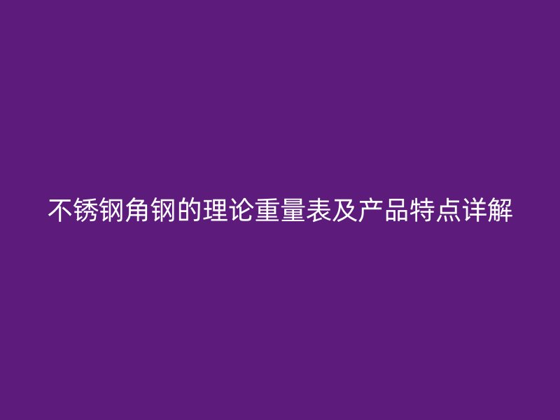 不锈钢角钢的理论重量表及产品特点详解