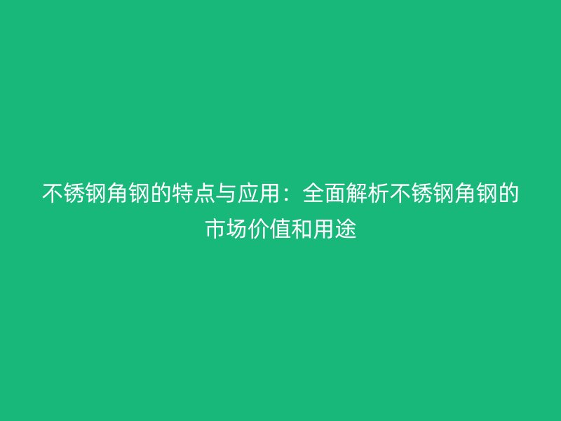 不锈钢角钢的特点与应用:全面解析不锈钢角钢的市场价值和用途