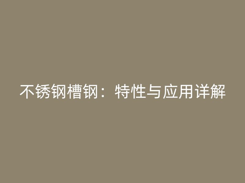 不锈钢槽钢:特性与应用详解