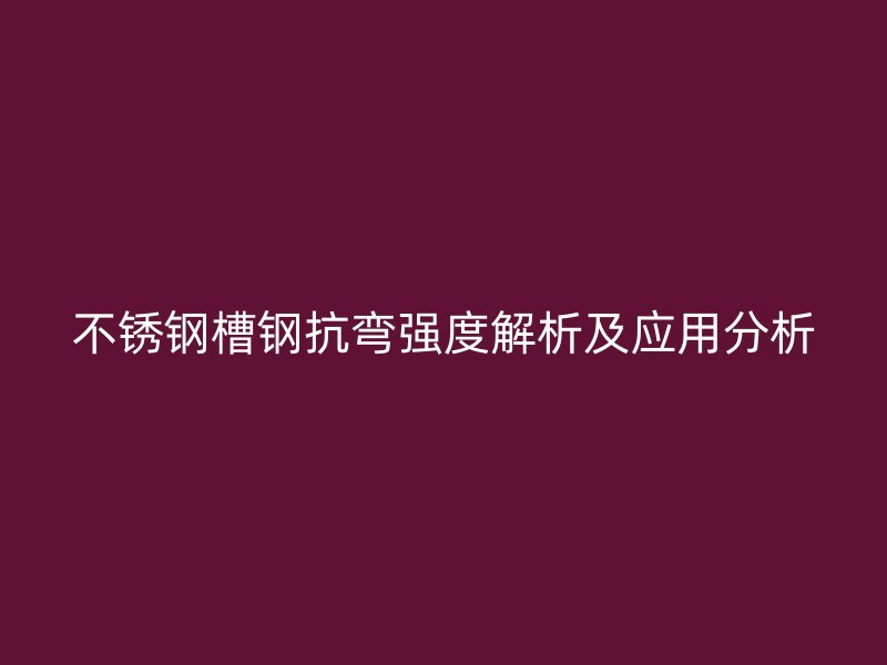 不锈钢槽钢抗弯强度解析及应用分析