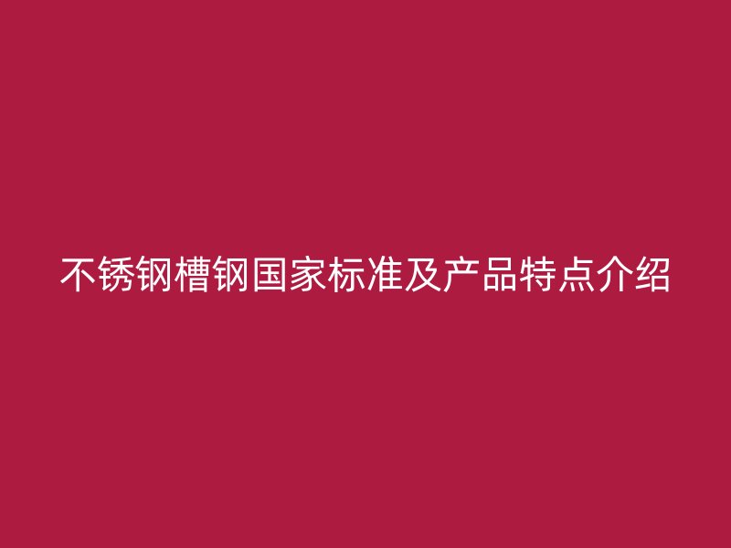 不锈钢槽钢国家标准及产品特点介绍