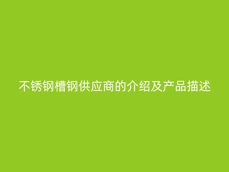 不锈钢槽钢供应商的介绍及产品描述
